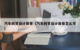 黄南汽车网页设计背景（汽车网页设计背景怎么写）