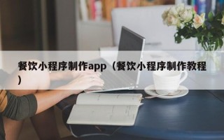 黄南餐饮小程序制作app（餐饮小程序制作教程）
