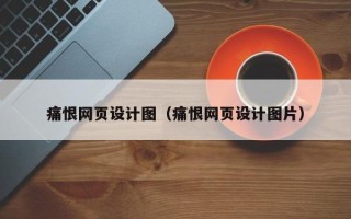 黄南痛恨网页设计图（痛恨网页设计图片）