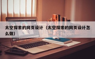 黄南太空探索的网页设计（太空探索的网页设计怎么做）