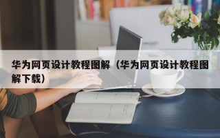 黄南华为网页设计教程图解（华为网页设计教程图解下载）