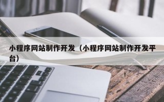 黄南小程序网站制作开发（小程序网站制作开发平台）