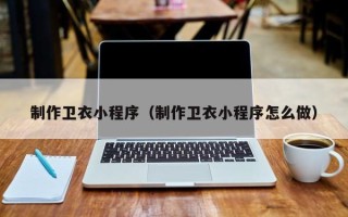 黄南制作卫衣小程序（制作卫衣小程序怎么做）