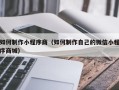 黄南如何制作小程序商（如何制作自己的微信小程序商城）
