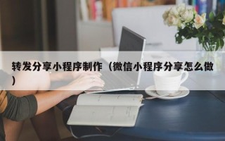 黄南转发分享小程序制作（微信小程序分享怎么做）
