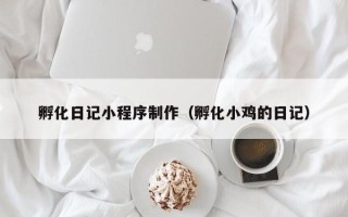 黄南孵化日记小程序制作（孵化小鸡的日记）